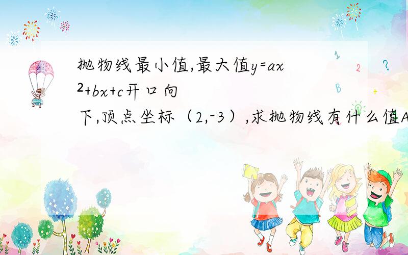 抛物线最小值,最大值y=ax²+bx+c开口向下,顶点坐标（2,-3）,求抛物线有什么值A最大值-3 B最小值-3 C最小值2 D最大值2