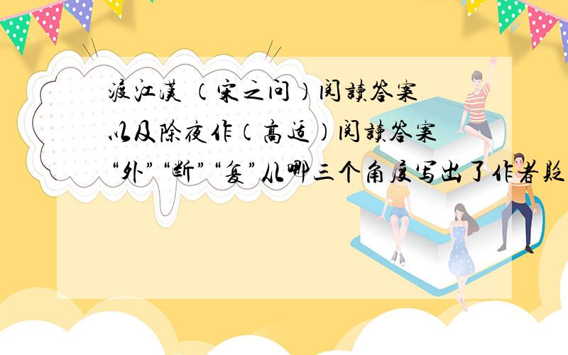 渡江汉 （宋之问）阅读答案 以及除夜作（高适）阅读答案 “外”“断”“复”从哪三个角度写出了作者贬居之苦 有什么表达作用 “寒”“独”两字营造了1中欧冠怎样的意境 11