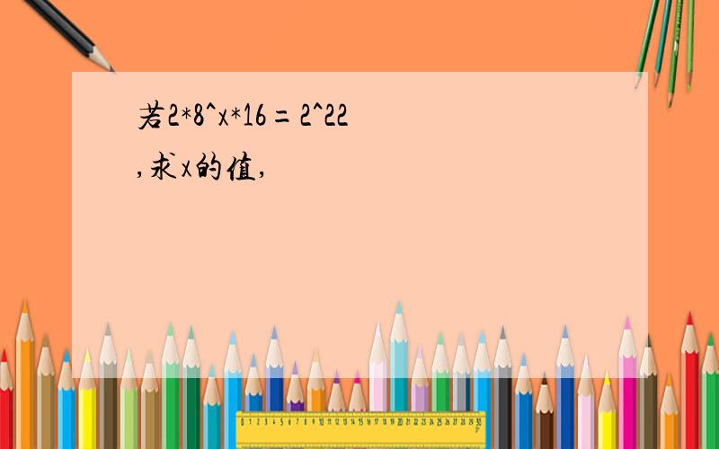 若2*8^x*16=2^22,求x的值,