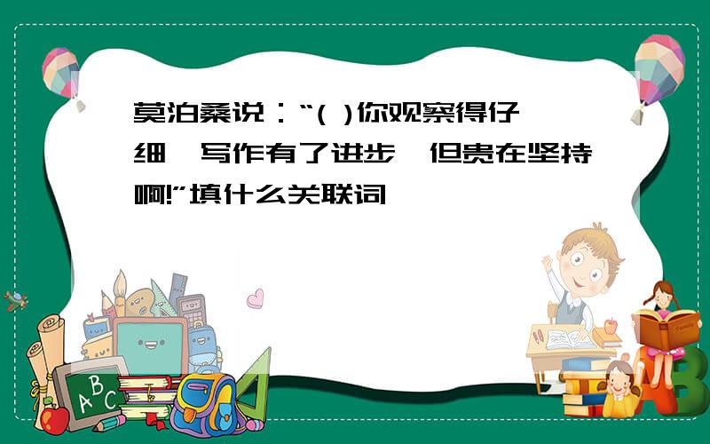 莫泊桑说：“( )你观察得仔细,写作有了进步,但贵在坚持啊!”填什么关联词