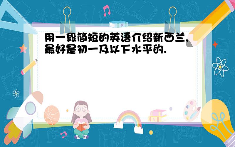 用一段简短的英语介绍新西兰,最好是初一及以下水平的.