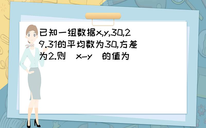 已知一组数据x,y,30,29.31的平均数为30,方差为2.则｜x-y｜的值为