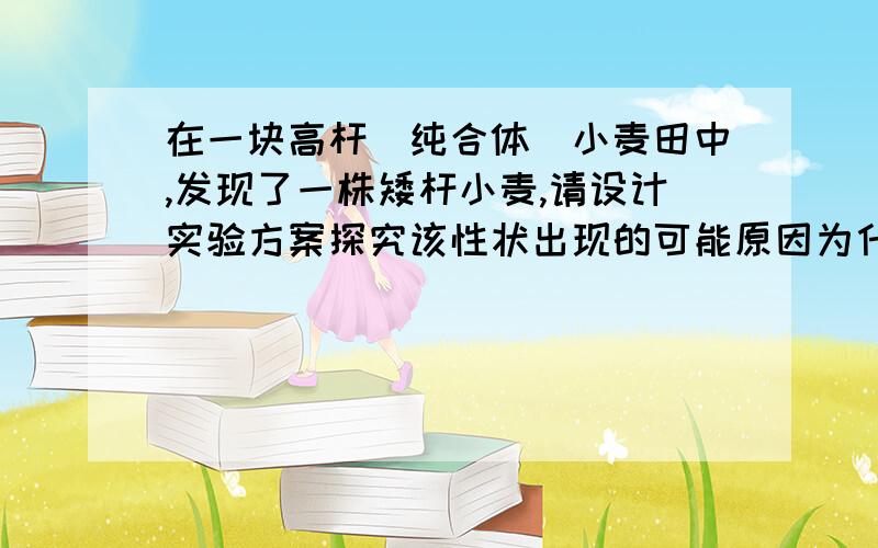 在一块高杆(纯合体)小麦田中,发现了一株矮杆小麦,请设计实验方案探究该性状出现的可能原因为什么不能用显微镜观察其染色体形态来确定是基因变异还是染色体变异?