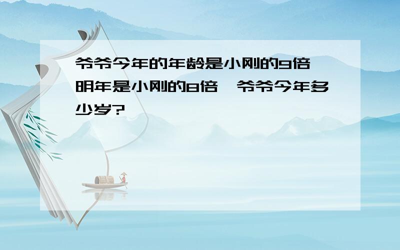 爷爷今年的年龄是小刚的9倍,明年是小刚的8倍,爷爷今年多少岁?