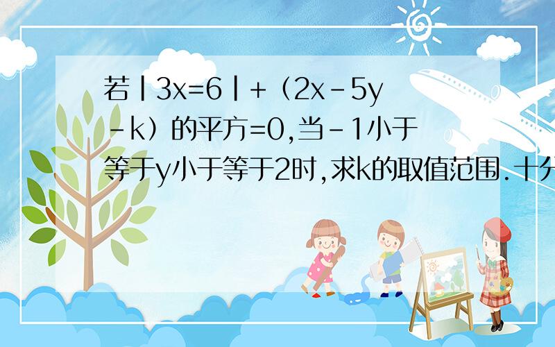 若|3x=6|+（2x-5y-k）的平方=0,当-1小于等于y小于等于2时,求k的取值范围.十分钟之内完成,否则此题作废!