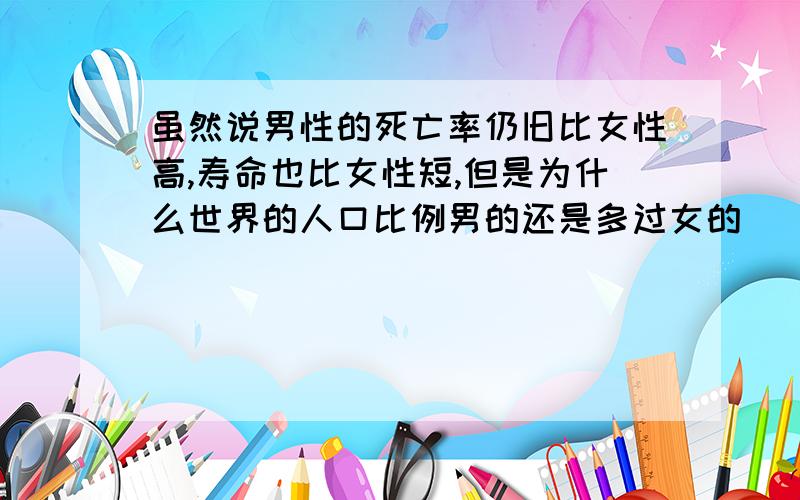 虽然说男性的死亡率仍旧比女性高,寿命也比女性短,但是为什么世界的人口比例男的还是多过女的