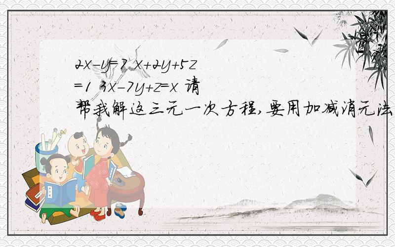 2x-y=7 x+2y+5z=1 3x-7y+z=x 请帮我解这三元一次方程,要用加减消元法计算