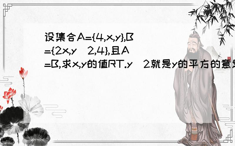 设集合A={4,x,y},B={2x,y^2,4},且A=B,求x,y的值RT.y^2就是y的平方的意思.