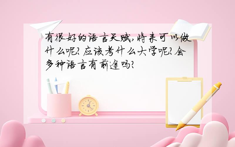 有很好的语言天赋,将来可以做什么呢?应该考什么大学呢?会多种语言有前途吗?