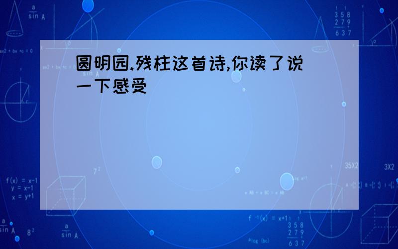 圆明园.残柱这首诗,你读了说一下感受