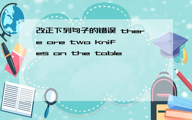 改正下列句子的错误 there are two knifes on the table