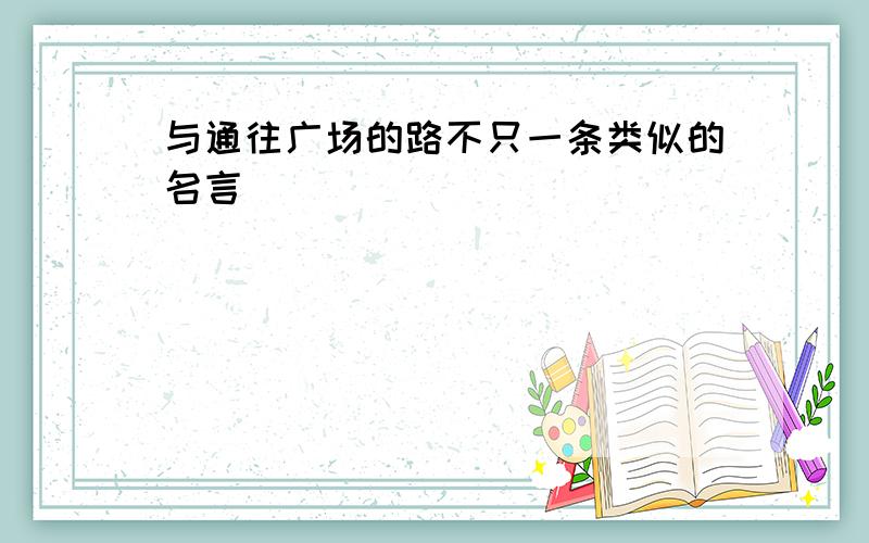 与通往广场的路不只一条类似的名言