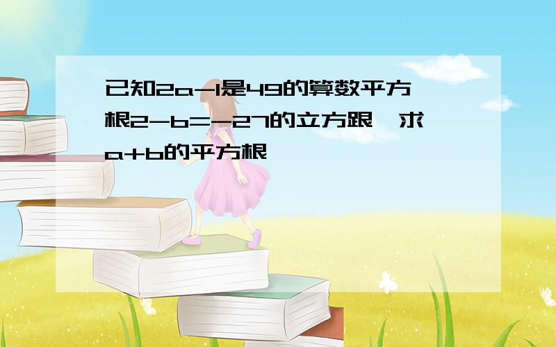 已知2a-1是49的算数平方根2-b=-27的立方跟,求a+b的平方根