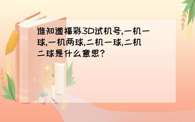 谁知道福彩3D试机号,一机一球,一机两球,二机一球,二机二球是什么意思?