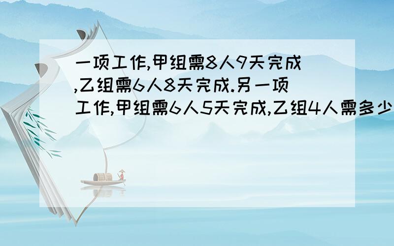 一项工作,甲组需8人9天完成,乙组需6人8天完成.另一项工作,甲组需6人5天完成,乙组4人需多少天完成?