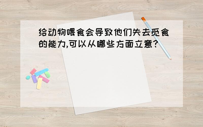 给动物喂食会导致他们失去觅食的能力,可以从哪些方面立意?