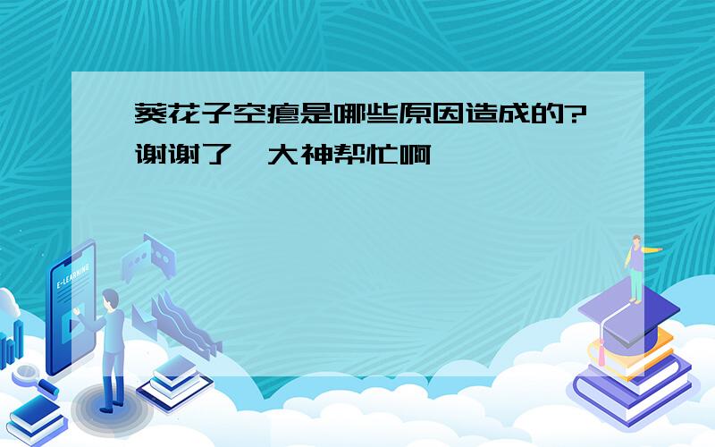 葵花子空瘪是哪些原因造成的?谢谢了,大神帮忙啊