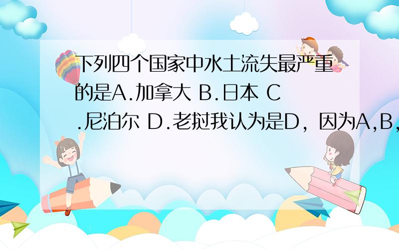 下列四个国家中水土流失最严重的是A.加拿大 B.日本 C.尼泊尔 D.老挝我认为是D，因为A,B,C的地形都不合适，