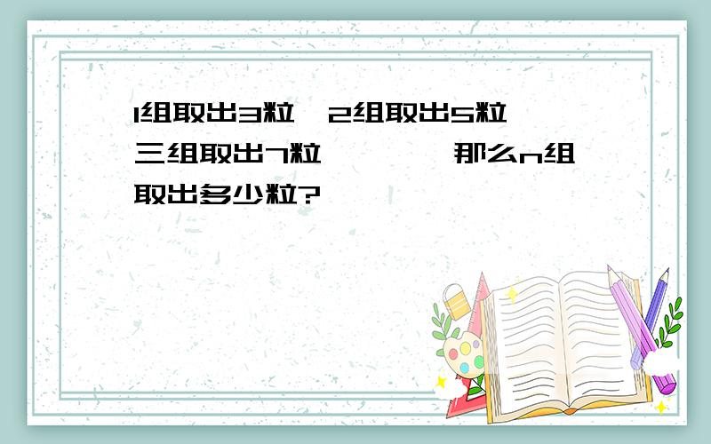 1组取出3粒,2组取出5粒,三组取出7粒…………那么n组取出多少粒?