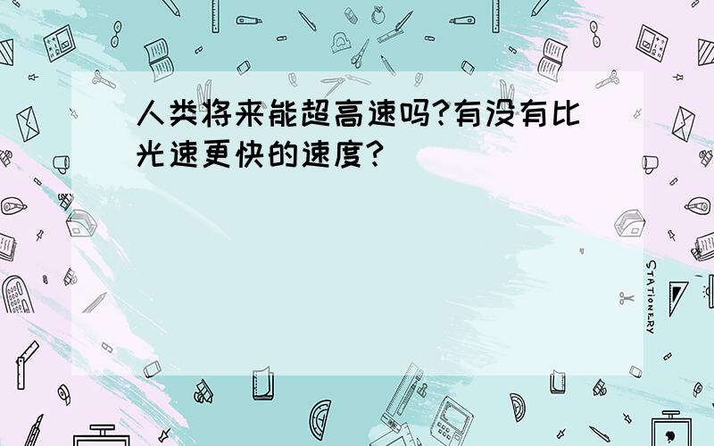 人类将来能超高速吗?有没有比光速更快的速度?