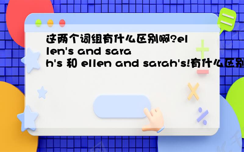 这两个词组有什么区别啊?ellen's and sarah's 和 ellen and sarah's!有什么区别啊?