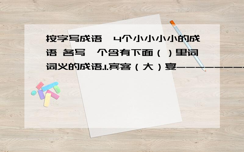 按字写成语,4个小小小小的成语 各写一个含有下面（）里词词义的成语.1.宾客（大）宴--------2.遥（闻）深巷--------3.群乡（毕）绝--------4.几欲先（走）--------出自 小林的《口技》请注意题目,