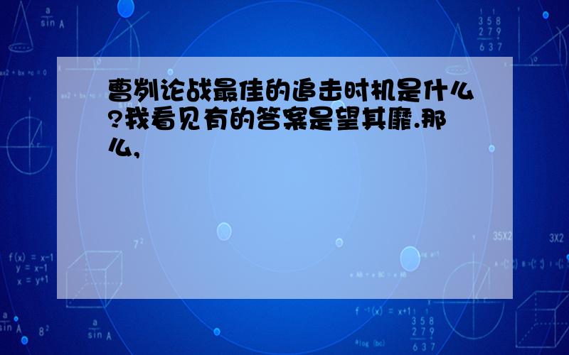 曹刿论战最佳的追击时机是什么?我看见有的答案是望其靡.那么,