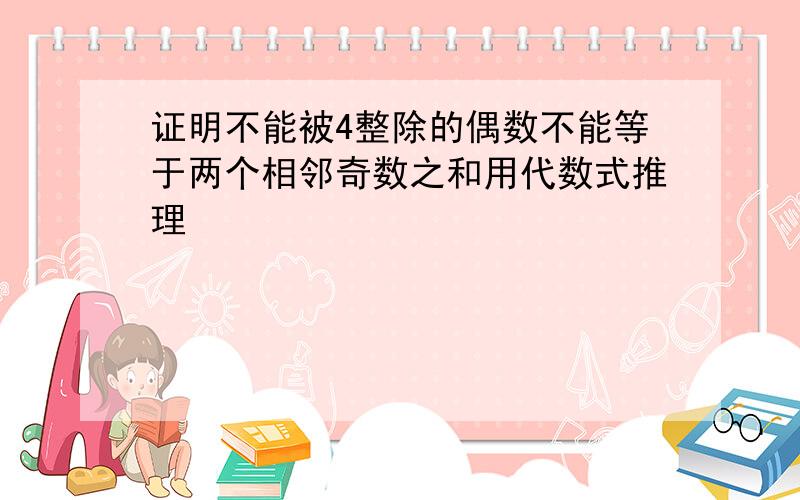 证明不能被4整除的偶数不能等于两个相邻奇数之和用代数式推理