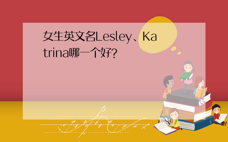 女生英文名Lesley、Katrina哪一个好?