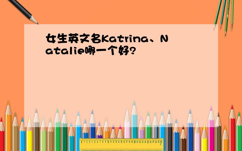 女生英文名Katrina、Natalie哪一个好?