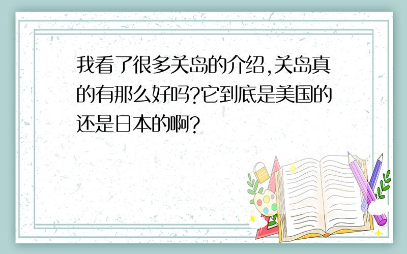 我看了很多关岛的介绍,关岛真的有那么好吗?它到底是美国的还是日本的啊?