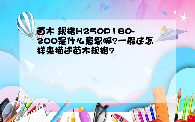 苗木 规格H250P180-200是什么意思啊?一般这怎样来描述苗木规格?