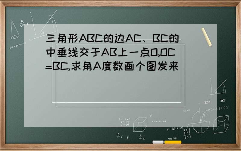 三角形ABC的边AC、BC的中垂线交于AB上一点O,OC=BC,求角A度数画个图发来