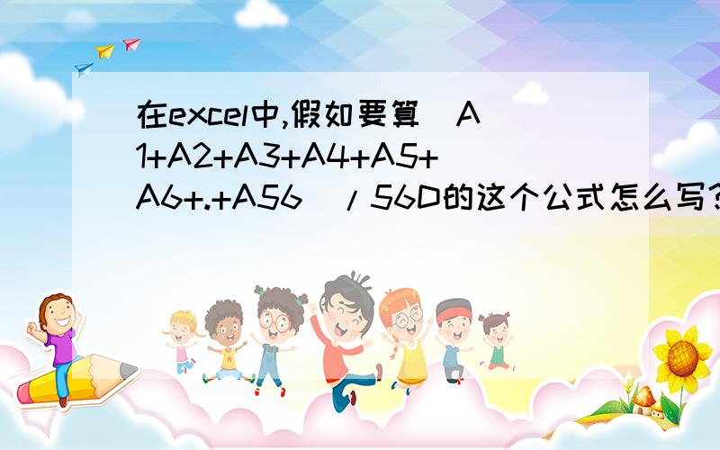 在excel中,假如要算（A1+A2+A3+A4+A5+A6+.+A56）/56D的这个公式怎么写?