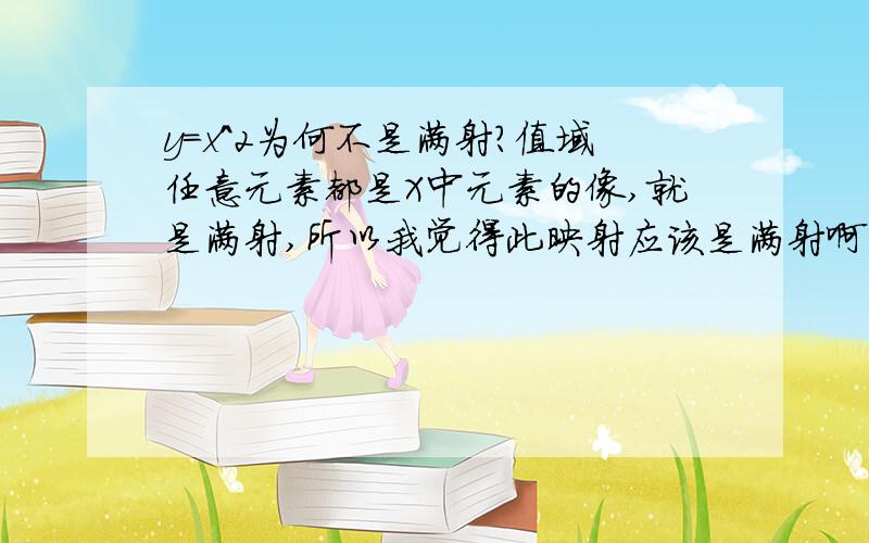 y=x^2为何不是满射?值域任意元素都是X中元素的像,就是满射,所以我觉得此映射应该是满射啊