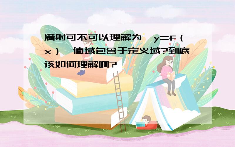 满射可不可以理解为,y=f（x）,值域包含于定义域?到底该如何理解啊?