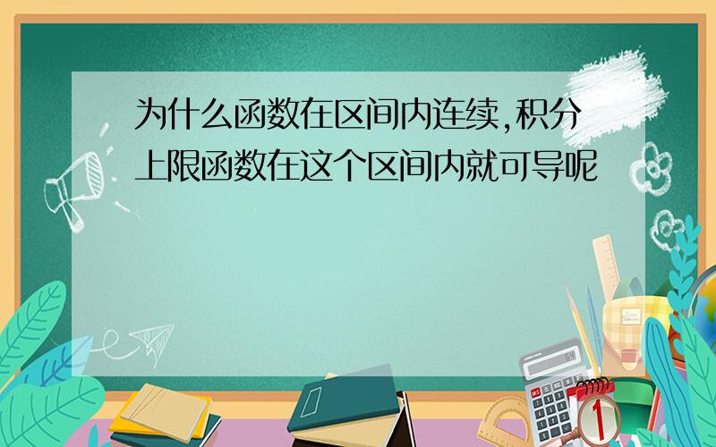 为什么函数在区间内连续,积分上限函数在这个区间内就可导呢