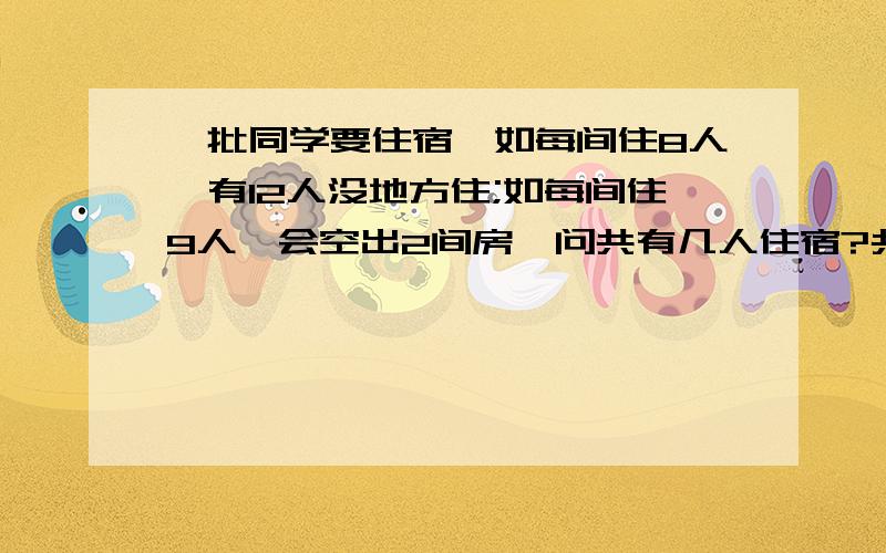 一批同学要住宿,如每间住8人,有12人没地方住;如每间住9人,会空出2间房,问共有几人住宿?共有几个房间?