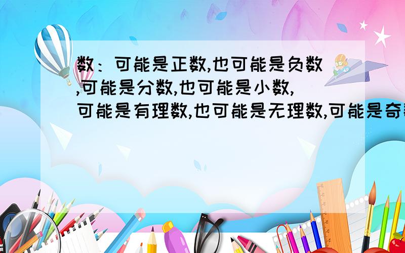 数：可能是正数,也可能是负数,可能是分数,也可能是小数,可能是有理数,也可能是无理数,可能是奇数…这是什麽数?=^=谁跟硪说说.有一个数,可能是正数,也可能是负数,可能是分数,也可能是小