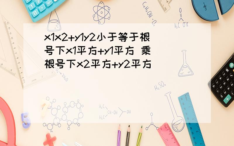 x1x2+y1y2小于等于根号下x1平方+y1平方 乘 根号下x2平方+y2平方