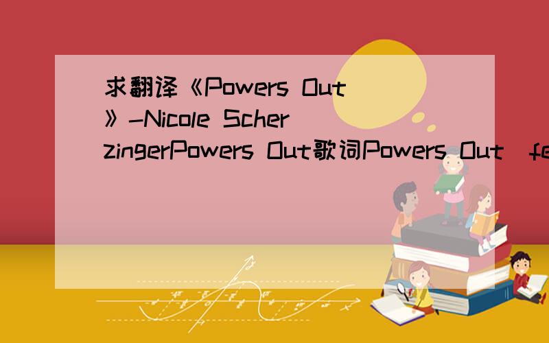 求翻译《Powers Out》-Nicole ScherzingerPowers Out歌词Powers Out(feat. Sting)Now lay, now lay, lay, layNow lay, (oh oh oh), Now layLay, lay, layI got a shoulder built for youJust in case you need it to lean onThese hands I have are for youJust