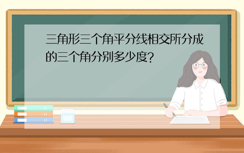 三角形三个角平分线相交所分成的三个角分别多少度?