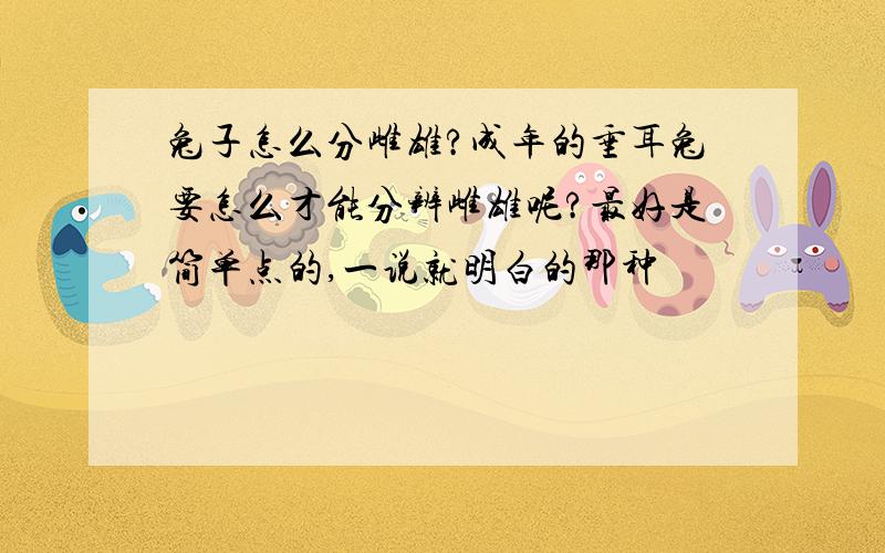 兔子怎么分雌雄?成年的垂耳兔要怎么才能分辨雌雄呢?最好是简单点的,一说就明白的那种