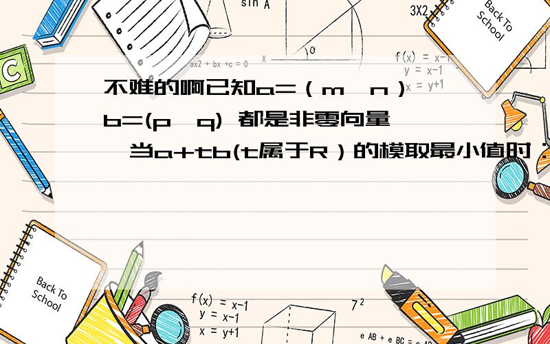 不难的啊已知a=（m,n）,b=(p,q) 都是非零向量,当a+tb(t属于R）的模取最小值时：（1）求t的值 （2）证明b垂直于（a+tb）