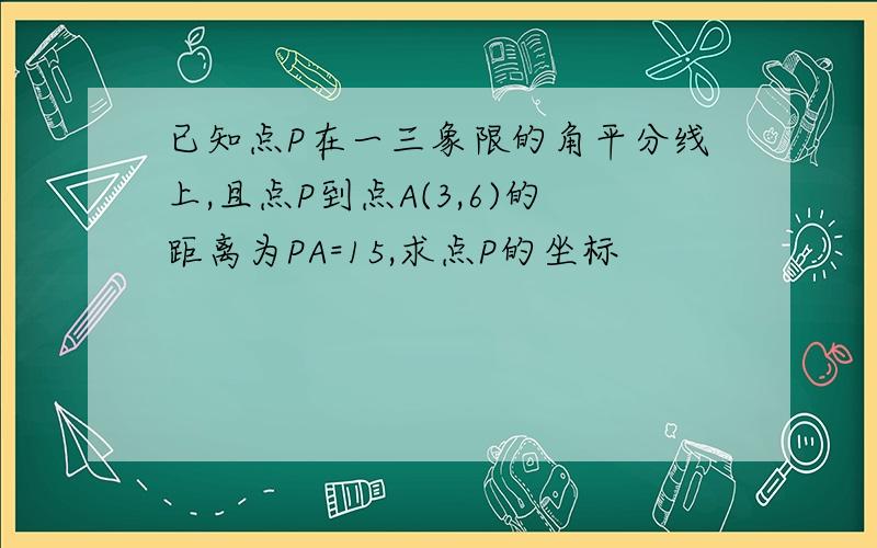 已知点P在一三象限的角平分线上,且点P到点A(3,6)的距离为PA=15,求点P的坐标