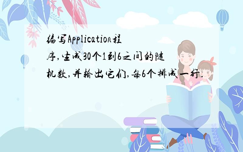 编写Application程序,生成30个1到6之间的随机数,并输出它们,每6个排成一行.