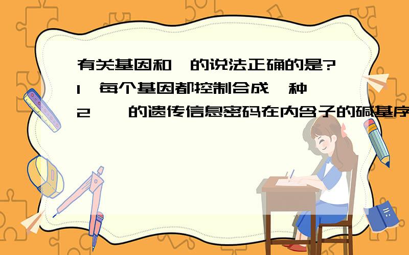 有关基因和酶的说法正确的是?1,每个基因都控制合成一种酶2,酶的遗传信息密码在内含子的碱基序列中3,基因的复制,表达都需要酶4,同一生物不同细胞的基因和酶是相同的选哪个?为什么呢