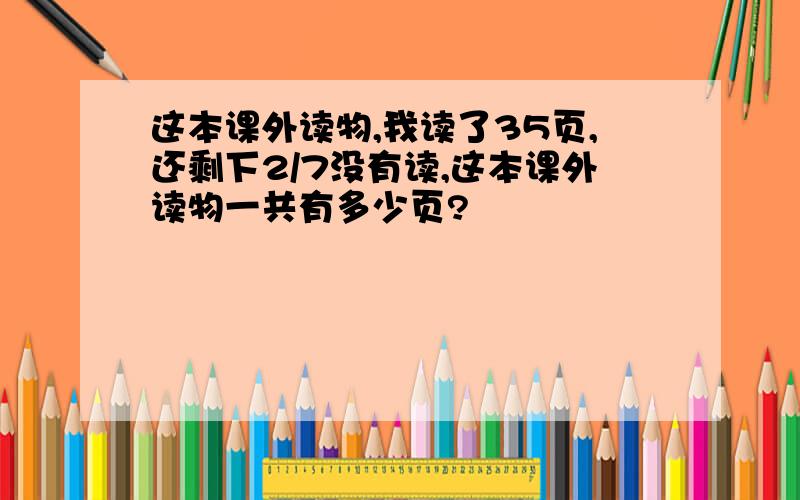 这本课外读物,我读了35页,还剩下2/7没有读,这本课外读物一共有多少页?