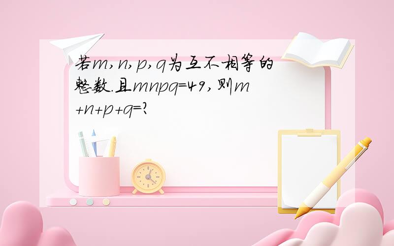 若m,n,p,q为互不相等的整数.且mnpq=49,则m+n+p+q=?