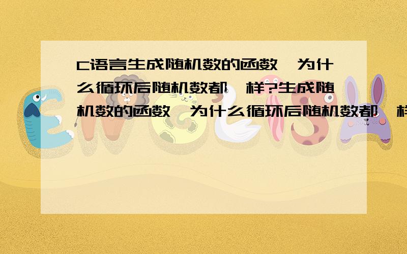 C语言生成随机数的函数,为什么循环后随机数都一样?生成随机数的函数,为什么循环后随机数都一样?main(){ char a[100];int i ;for(i=0;i79;i--){printf(